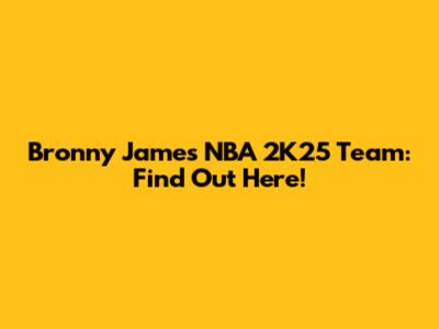 Bronny James NBA 2K25 Team: Find Out Here!