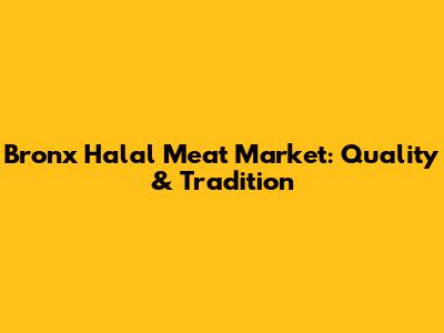 Bronx Halal Meat Market: Quality & Tradition