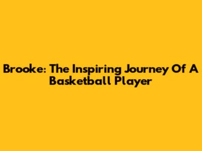 Brooke: The Inspiring Journey Of A Basketball Player