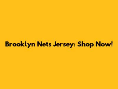 Brooklyn Nets Jersey: Shop Now!