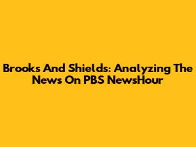 Brooks And Shields: Analyzing The News On PBS NewsHour