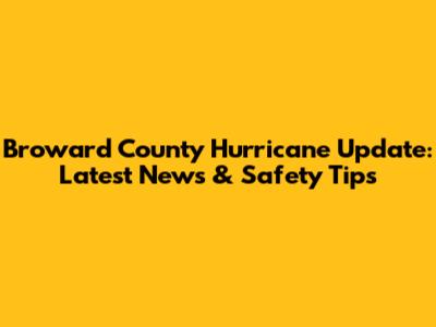 Broward County Hurricane Update: Latest News & Safety Tips
