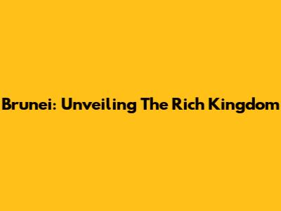 Brunei: Unveiling The Rich Kingdom