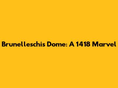 Brunelleschi's Dome: A 1418 Marvel