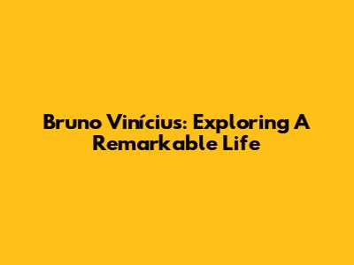 Bruno Vinícius: Exploring A Remarkable Life