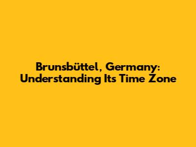 Brunsbüttel, Germany: Understanding Its Time Zone
