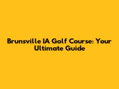 Brunsville IA Golf Course: Your Ultimate Guide