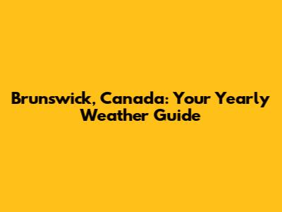 Brunswick, Canada: Your Yearly Weather Guide