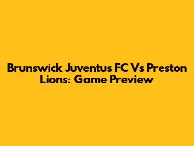 Brunswick Juventus FC Vs Preston Lions: Game Preview
