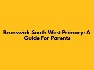 Brunswick South West Primary: A Guide For Parents
