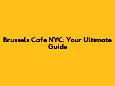 Brussels Cafe NYC: Your Ultimate Guide