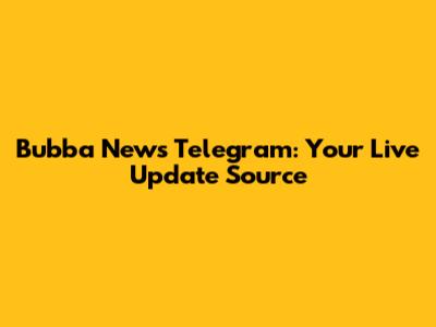 Bubba News Telegram: Your Live Update Source