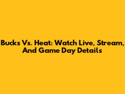 Bucks Vs. Heat: Watch Live, Stream, And Game Day Details