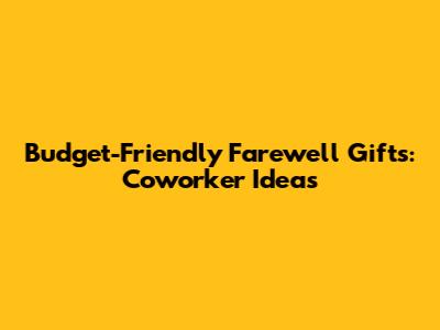 Budget-Friendly Farewell Gifts: Coworker Ideas