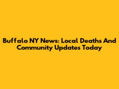 Buffalo NY News: Local Deaths And Community Updates Today