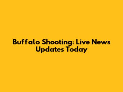 Buffalo Shooting: Live News Updates Today