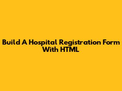 Build A Hospital Registration Form With HTML