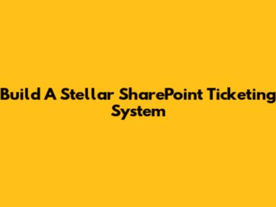 Build A Stellar SharePoint Ticketing System