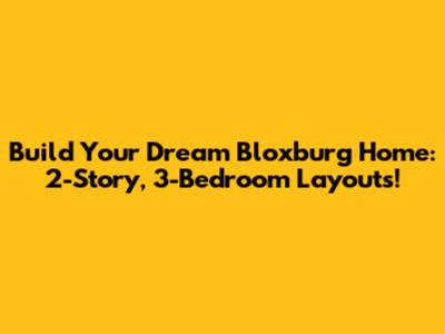 Build Your Dream Bloxburg Home: 2-Story, 3-Bedroom Layouts!
