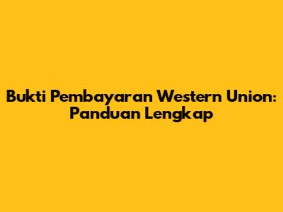 Bukti Pembayaran Western Union: Panduan Lengkap