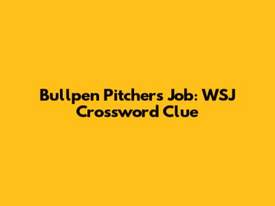 Bullpen Pitcher's Job: WSJ Crossword Clue