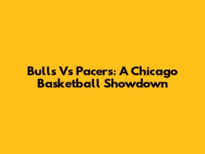 Bulls Vs Pacers: A Chicago Basketball Showdown