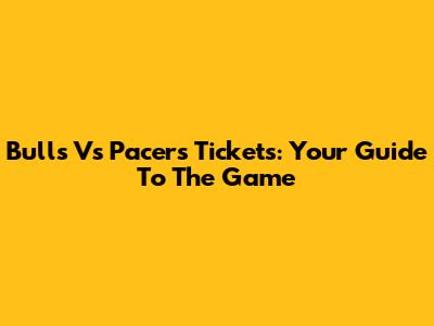 Bulls Vs Pacers Tickets: Your Guide To The Game