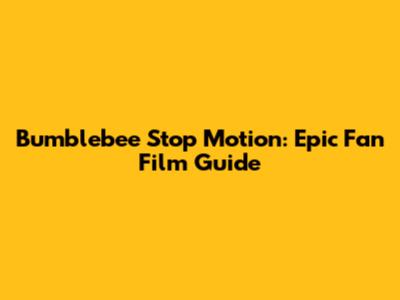 Bumblebee Stop Motion: Epic Fan Film Guide