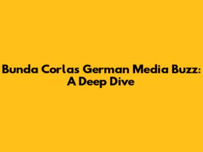 Bunda Corla's German Media Buzz: A Deep Dive