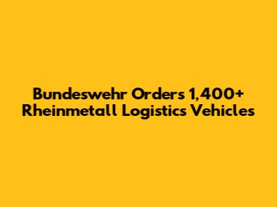 Bundeswehr Orders 1,400+ Rheinmetall Logistics Vehicles