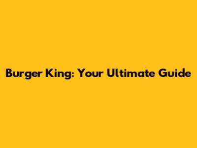 Burger King: Your Ultimate Guide