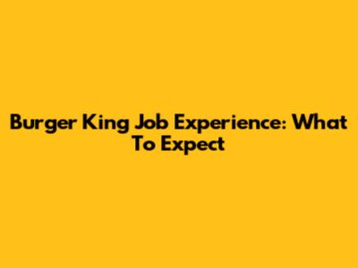 Burger King Job Experience: What To Expect