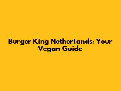 Burger King Netherlands: Your Vegan Guide