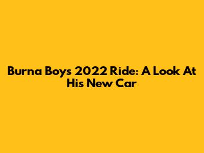 Burna Boy's 2022 Ride: A Look At His New Car