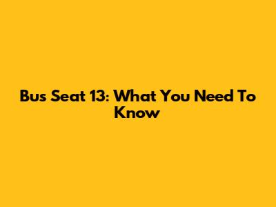 Bus Seat 13: What You Need To Know