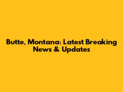 Butte, Montana: Latest Breaking News & Updates