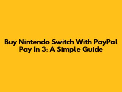 Buy Nintendo Switch With PayPal Pay In 3: A Simple Guide