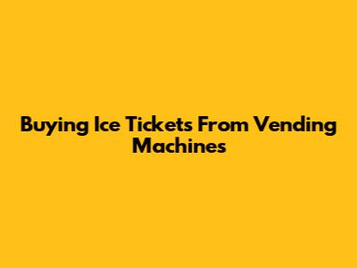 Buying Ice Tickets From Vending Machines