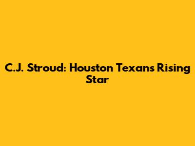 C.J. Stroud: Houston Texans' Rising Star