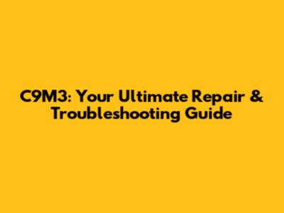 C9M3: Your Ultimate Repair & Troubleshooting Guide