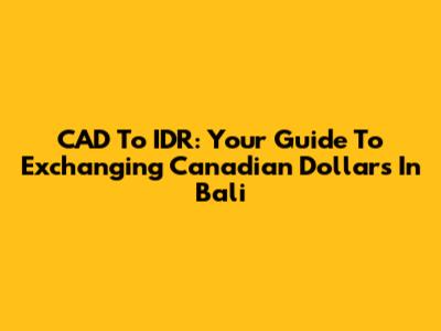 CAD To IDR: Your Guide To Exchanging Canadian Dollars In Bali