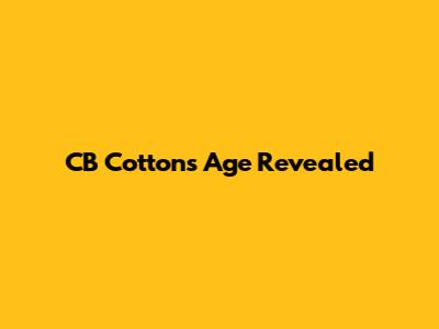 CB Cotton's Age Revealed