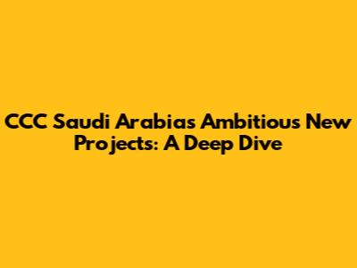 CCC Saudi Arabia's Ambitious New Projects: A Deep Dive