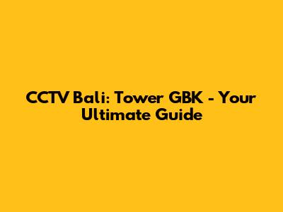 CCTV Bali: Tower GBK - Your Ultimate Guide