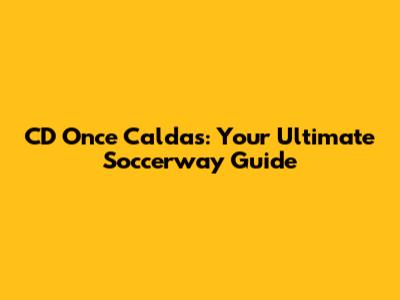 CD Once Caldas: Your Ultimate Soccerway Guide