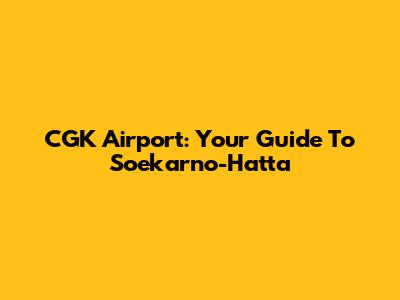 CGK Airport: Your Guide To Soekarno-Hatta