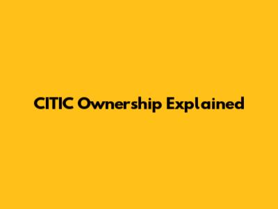 CITIC Ownership Explained