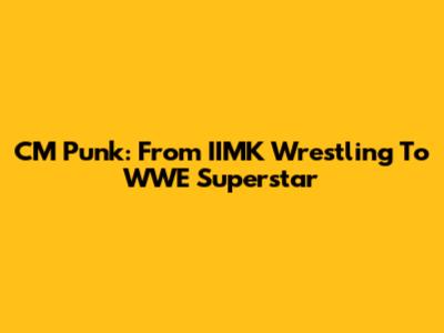 CM Punk: From IIMK Wrestling To WWE Superstar