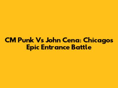 CM Punk Vs John Cena: Chicago's Epic Entrance Battle