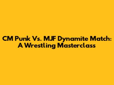 CM Punk Vs. MJF Dynamite Match: A Wrestling Masterclass